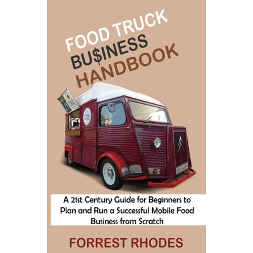Food Truck Business Handbook: A 21st Century Guide for Beginners to Plan and Run a Successful Mobile Food Business from Scratch - Hardcover
