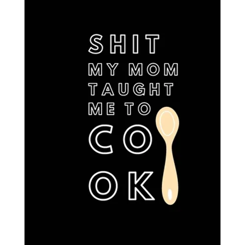Shit My Mom Taught Me to Cook: Recipe Collection Book - Paperback