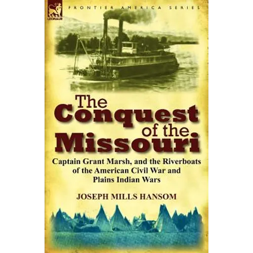 The Conquest of the Missouri: Captain Grant Marsh, and the Riverboats of the American Civil War and Plains Indian Wars - Paperback