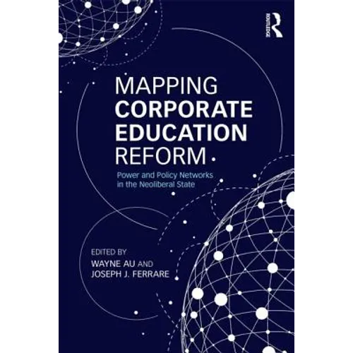 Mapping Corporate Education Reform: Power and Policy Networks in the Neoliberal State - Paperback