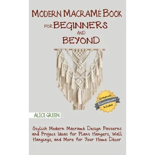 Modern Macramé Book for Beginners and Beyond: Stylish Modern Macramé Design Patterns and Project Ideas for Plant Hangers, Wall Hangings, and More for - Hardcover