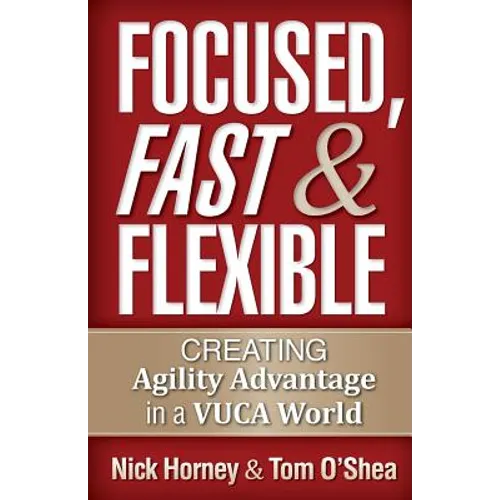 Focused, Fast and Flexible: Creating Agility Advantage in a VUCA World - Paperback
