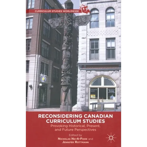 Reconsidering Canadian Curriculum Studies: Provoking Historical, Present, and Future Perspectives - Paperback