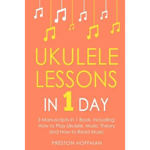 Ukulele Lessons: In 1 Day - Bundle - The Only 3 Books You Need to Learn Ukulele Fingerstyle and How to Play Ukulele Songs Today - Paperback