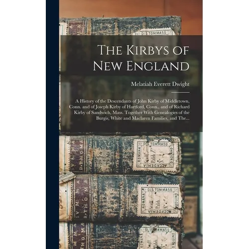 The Kirbys of New England: A History of the Descendants of John Kirby of Middletown, Conn. and of Joseph Kirby of Hartford, Conn., and of Richard - Hardcover
