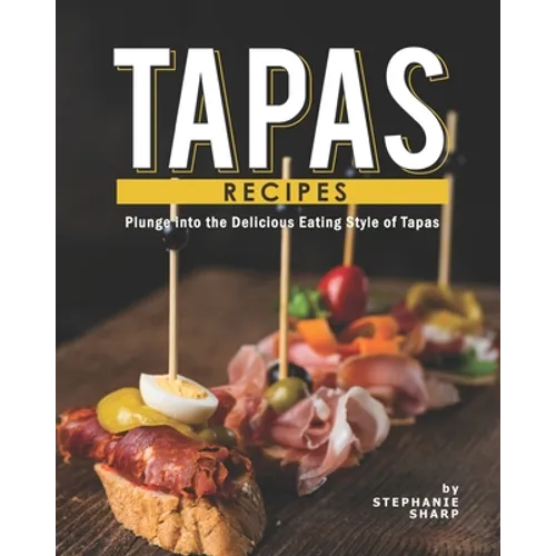 Tapas Recipes: Plunge into the Delicious Eating Style of Tapas - Paperback
