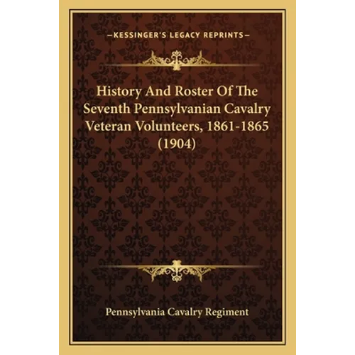 History And Roster Of The Seventh Pennsylvanian Cavalry Veteran Volunteers, 1861-1865 (1904) - Paperback