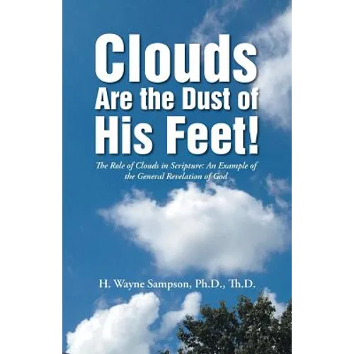 Clouds Are the Dust of His Feet!: The Role of Clouds in Scripture: An Example of the General Revelation of God - Paperback