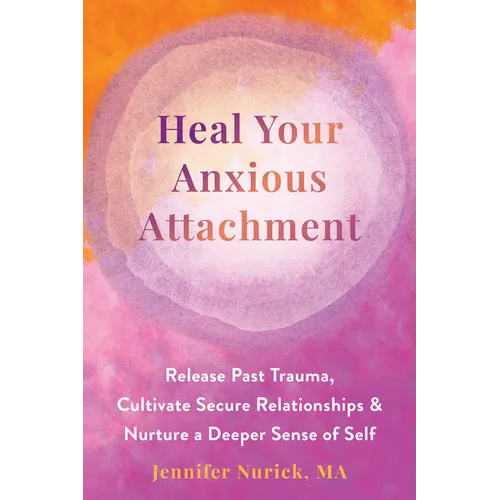 Heal Your Anxious Attachment: Release Past Trauma, Cultivate Secure Relationships, and Nurture a Deeper Sense of Self - Paperback