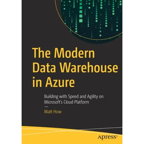 The Modern Data Warehouse in Azure: Building with Speed and Agility on Microsoft's Cloud Platform - Paperback
