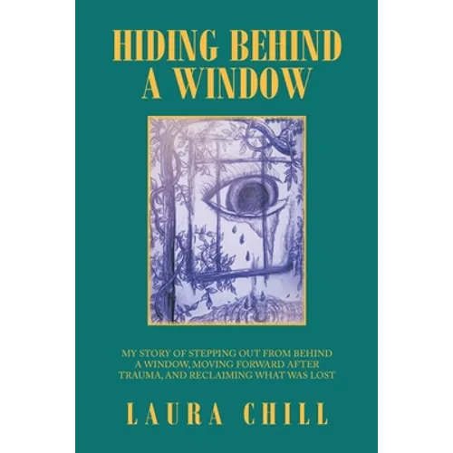 Hiding Behind a Window: My Story of Stepping out from Behind a Window, Moving Forward After Trauma, and Reclaiming What Was Lost - Paperback