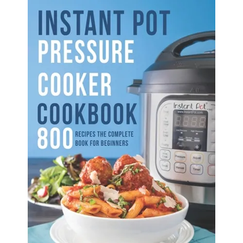 Instant Pot Pressure Cooker Cookbook: 800 Recipes The Complete Book for Beginners - Paperback