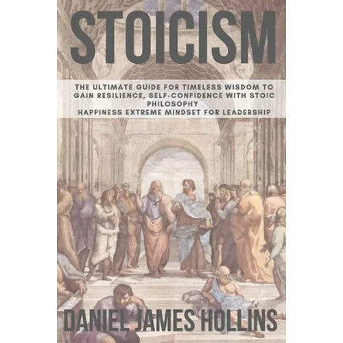 Stoicism: The Ultimate Guide for Timeless Wisdom to Gain Resilience, Self-Confidence With Stoic Philosophy. Happiness Extreme Mindset for Leadership - Paperback