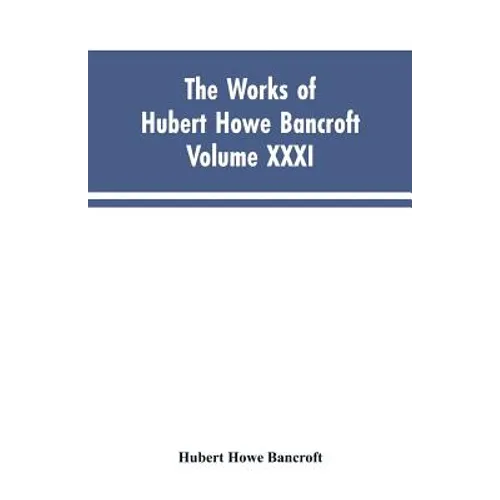The Works of Hubert Howe Bancroft, Vol. XXXI: History of Washington, Idaho, and Montana, 1845-1889 - Paperback