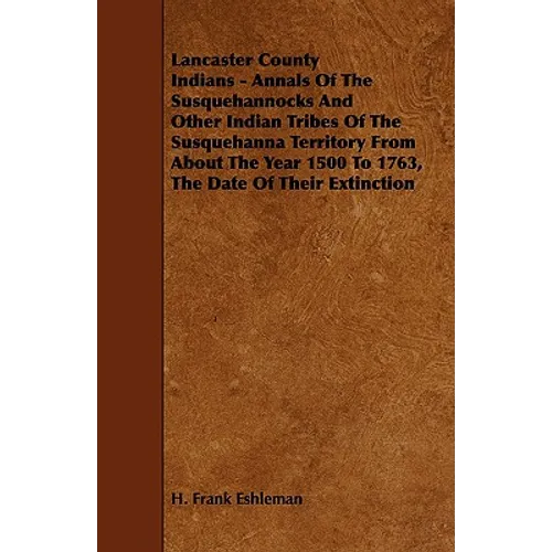Lancaster County Indians - Annals of the Susquehannocks and Other Indian Tribes of the Susquehanna Territory from about the Year 1500 to 1763, the Dat - Paperback