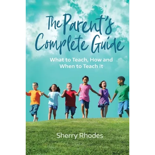 The Parent's Complete Guide: What to Teach, How and When to Teach It - Paperback