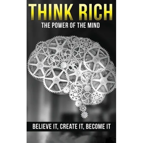 Think Rich: The Power of the Mind Believe It & Create It: The Power of the Mind Believe It & Create It - Paperback