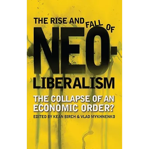 The Rise and Fall of Neoliberalism: The Collapse of an Economic Order? - Paperback