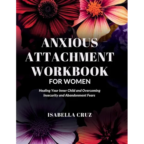 Anxious Attachment Workbook for Women: Healing Your Inner Child and Overcoming Insecurity and Abandonment Fears - Paperback