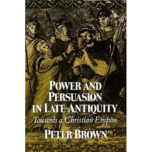 Power & Persuasion Late Antiquity: Towards A Christian Empire - Paperback