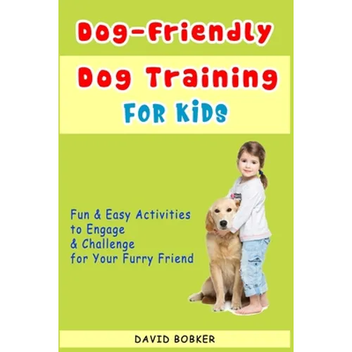 Dog-Friendly, Dog Training For Kids: Fun and Easy Activities to Engage and Challenge for Your Furry Friend - Paperback