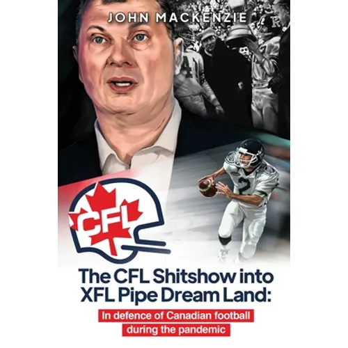 The CFL Shitshow into XFL Pipe Dream Land: In defence of Canadian football during the pandemic - Paperback