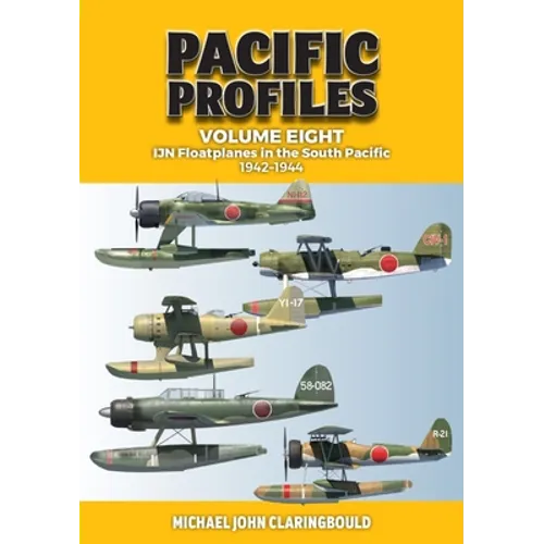 Pacific Profiles Volume 8: Ijn Floatplanes in the South Pacific: 1942-1944 - Paperback