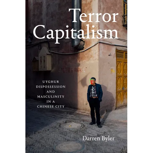 Terror Capitalism: Uyghur Dispossession and Masculinity in a Chinese City - Hardcover