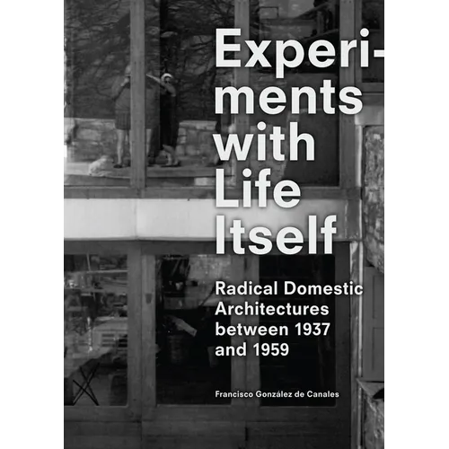 Experiments with Life Itself: Radical Domestic Architectures Between 1937 and 1959 - Paperback