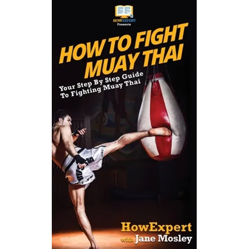 How to Fight Muay Thai: Your Step By Step Guide to Fighting Muay Thai - Hardcover
