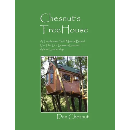 Chesnut's Treehouse: A Treehouse Field Manual Based on the Life Lessons Learned about Leadership. - Paperback