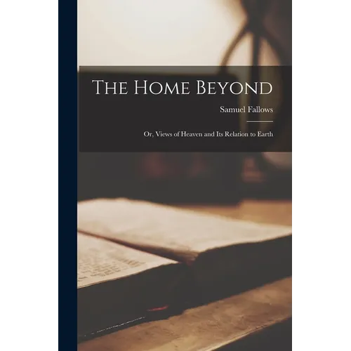 The Home Beyond: or, Views of Heaven and Its Relation to Earth - Paperback