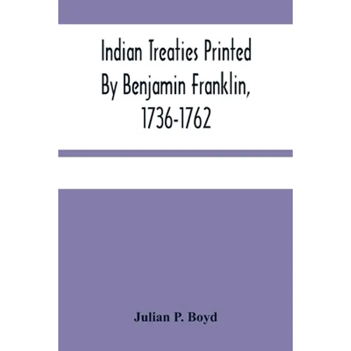 Indian Treaties Printed By Benjamin Franklin, 1736-1762 - Paperback