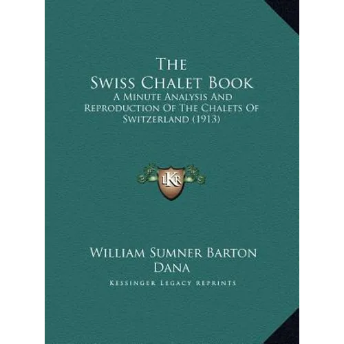 The Swiss Chalet Book: A Minute Analysis And Reproduction Of The Chalets Of Switzerland (1913) - Hardcover