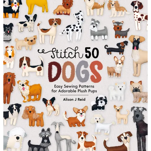 Stitch 50 Dogs: Easy Sewing Patterns for Adorable Plush Pups - Hardcover