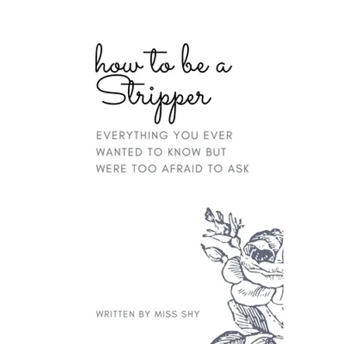 How To Be A Stripper: Everything You Ever Wanted To Know But Were Too Afraid To Ask - Paperback
