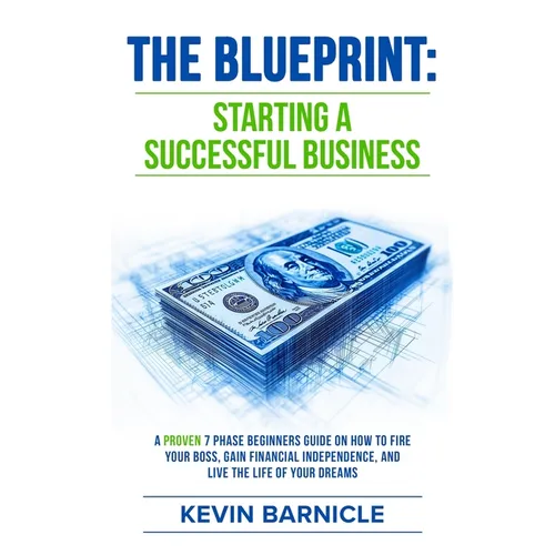 The Blueprint: Starting a Successful Business: A Proven 7-Phase Guide to Firing Your Boss, Gaining Financial Independence, and Living the Life of Your - Paperback