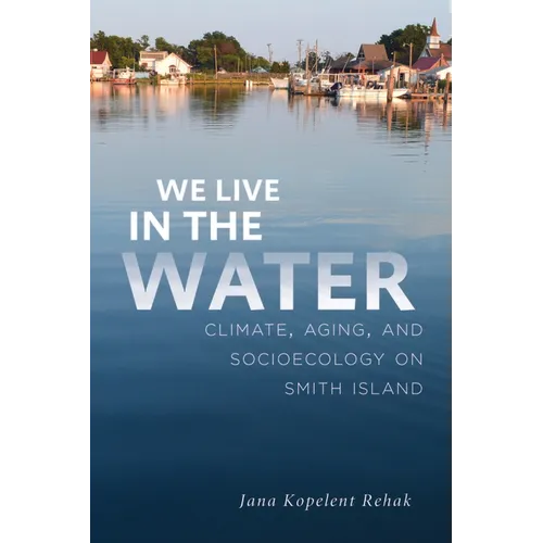 We Live in the Water: Climate, Aging, and Socioecology on Smith Island - Paperback