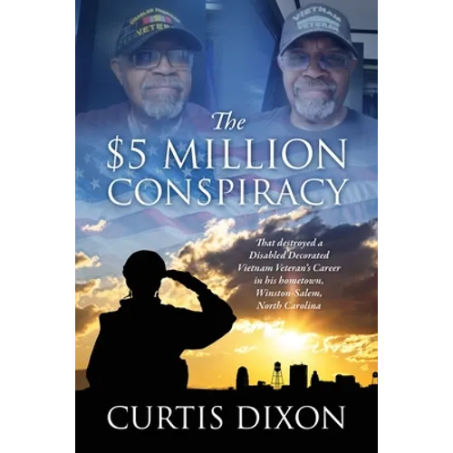 The $5 Million Conspiracy: That Destroyed a Disabled Decorated Vietnam Veteran's Career in His Hometown, Winston-Salem, North Carolina - Paperback