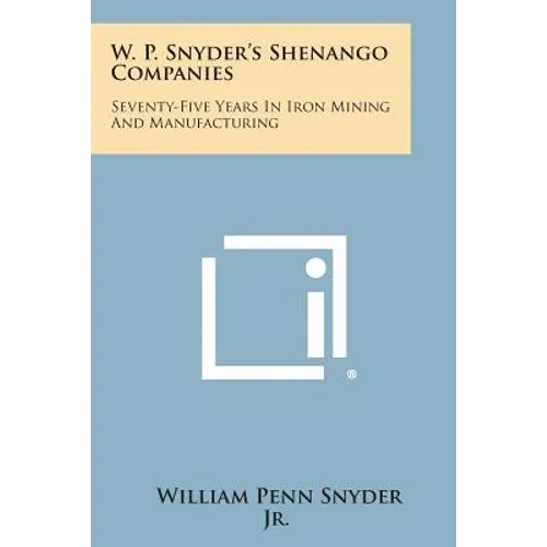 W. P. Snyder's Shenango Companies: Seventy-Five Years In Iron Mining And Manufacturing - Paperback