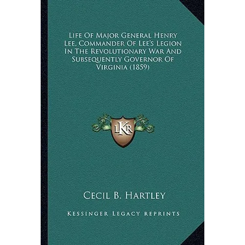 Life of Major General Henry Lee, Commander of Lee's Legion Ilife of Major General Henry Lee, Commander of Lee's Legion in the Revolutionary War and Su - Paperback