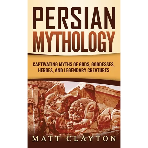 Persian Mythology: Captivating Myths of Gods, Goddesses, Heroes, and Legendary Creatures - Hardcover