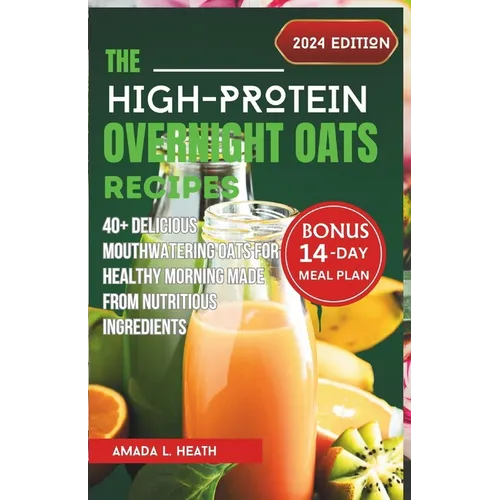 The High-Protein Overnight Oats Recipes: 40+ Delicious Mouthwatering Oats For Healthy Morning Made From Nutritious Ingredients - Paperback