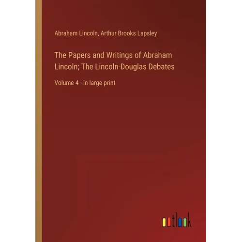 The Papers and Writings of Abraham Lincoln; The Lincoln-Douglas Debates: Volume 4 - in large print - Paperback