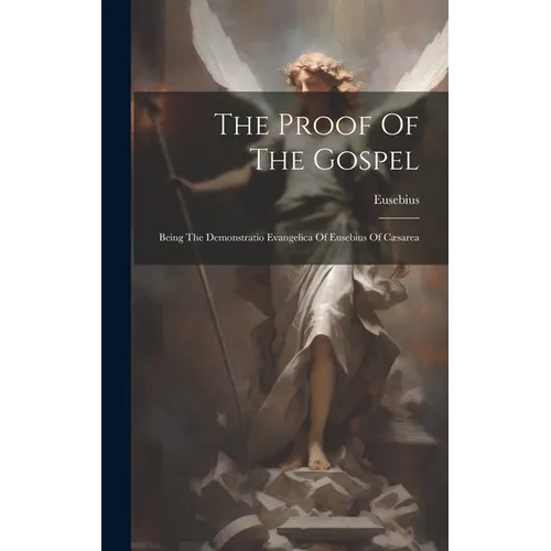 The Proof Of The Gospel: Being The Demonstratio Evangelica Of Eusebius Of Cæsarea - Hardcover