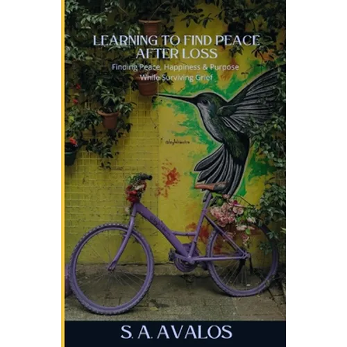 Learning to Find Peace After Loss: Finding Peace, Happiness & Purpose While Surviving Grief - Paperback
