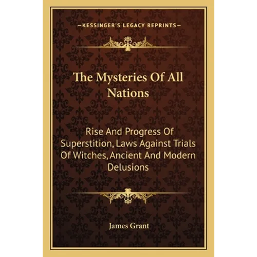 The Mysteries of All Nations: Rise and Progress of Superstition, Laws Against Trials of Witches, Ancient and Modern Delusions - Paperback