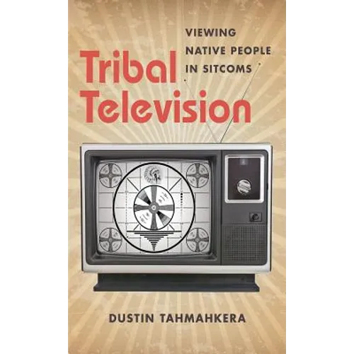Tribal Television: Viewing Native People in Sitcoms - Paperback