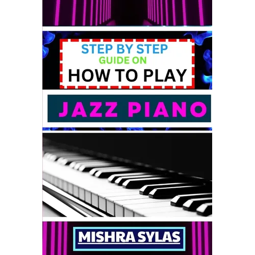 Step by Step Guide on How to Play Jazz Piano: Expert Manual To Master The Art Of Jazz Piano Playing, From Basic Chords To Advanced Improvisation Techn - Paperback