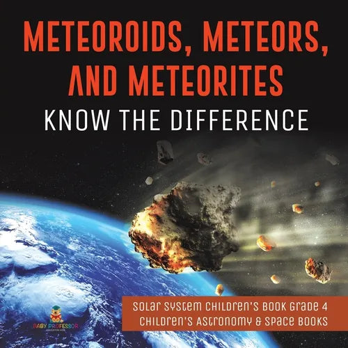 Meteoroids, Meteors, and Meteorites: Know the Difference Solar System Children's Book Grade 4 Children's Astronomy & Space Books - Paperback
